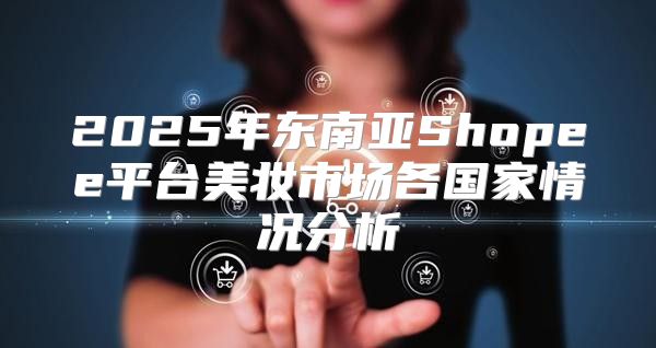 2025年东南亚Shopee平台美妆市场各国家情况分析