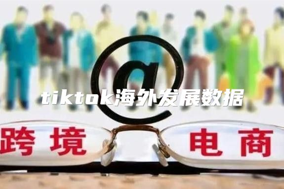 tiktok海外发展数据
