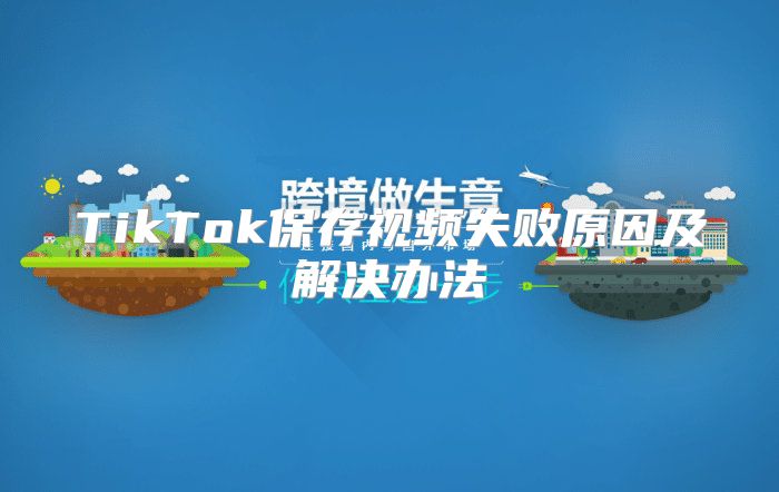 TikTok保存视频失败原因及解决办法