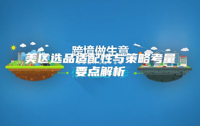 美区选品适配性与策略考量要点解析