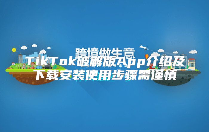 TikTok破解版App介绍及下载安装使用步骤需谨慎