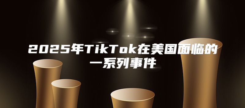 2025年TikTok在美国面临的一系列事件