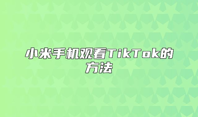 小米手机观看TikTok的方法
