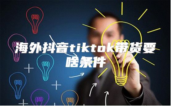 海外抖音tiktok带货要啥条件