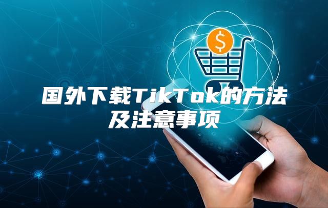 国外下载TikTok的方法及注意事项
