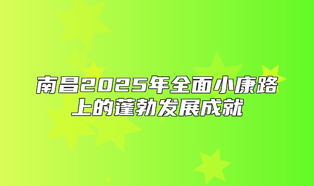 南昌2025年全面小康路上的蓬勃发展成就