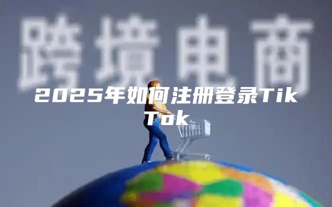 2025年如何注册登录TikTok