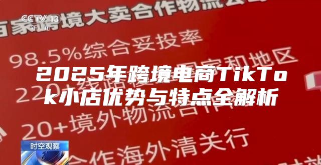 2025年跨境电商TikTok小店优势与特点全解析