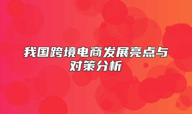 我国跨境电商发展亮点与对策分析