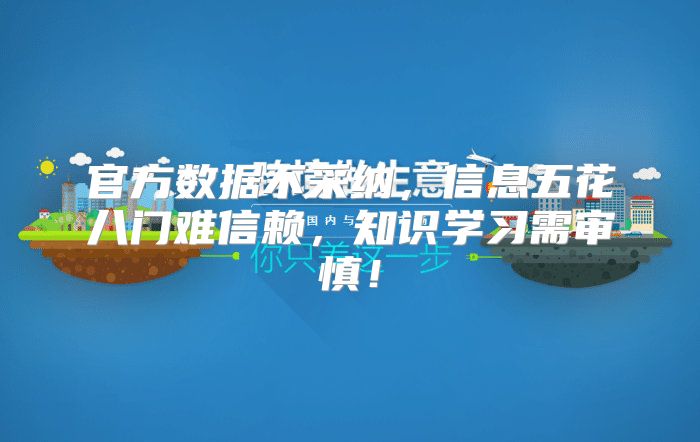 官方数据不采纳，信息五花八门难信赖，知识学习需审慎！