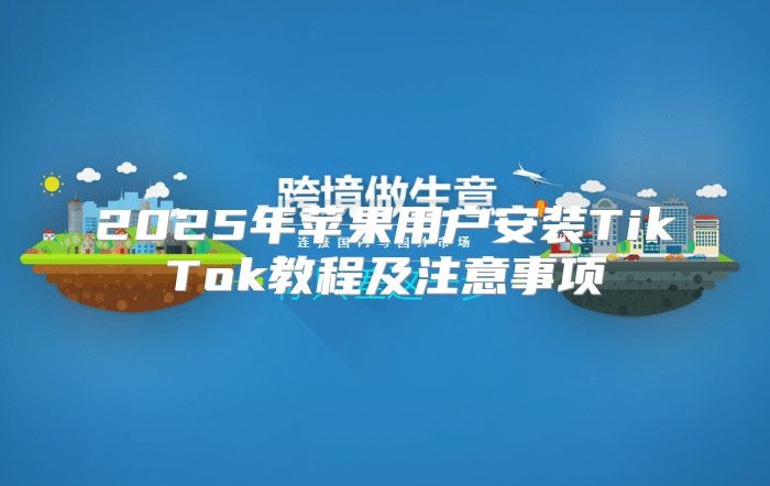 2025年苹果用户安装TikTok教程及注意事项
