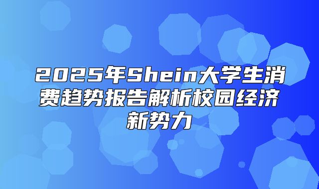 2025年Shein大学生消费趋势报告解析校园经济新势力