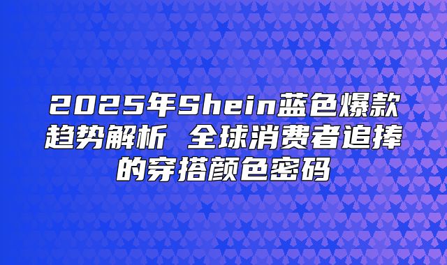 2025年Shein蓝色爆款趋势解析 全球消费者追捧的穿搭颜色密码