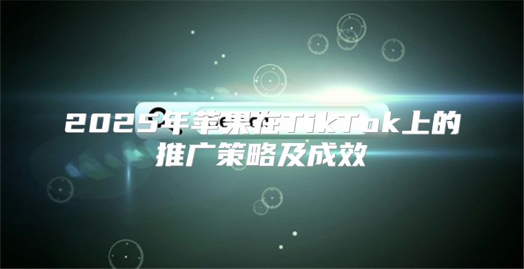 2025年苹果在TikTok上的推广策略及成效