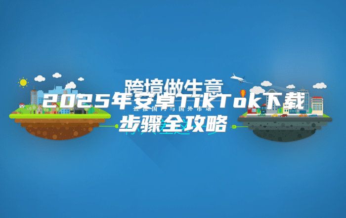 2025年安卓TikTok下载步骤全攻略
