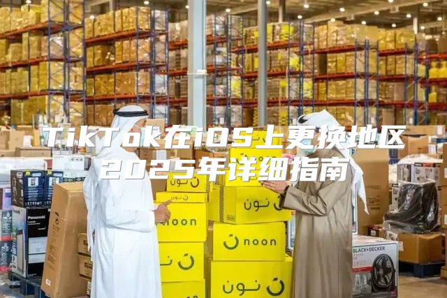 TikTok在iOS上更换地区2025年详细指南