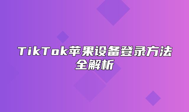 TikTok苹果设备登录方法全解析