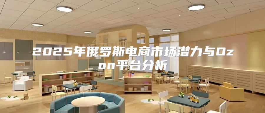2025年俄罗斯电商市场潜力与Ozon平台分析