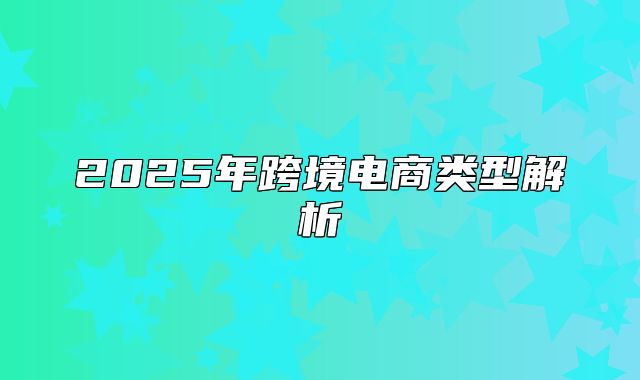 2025年跨境电商类型解析