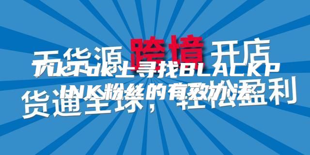 TikTok上寻找BLACKPINK粉丝的有效办法