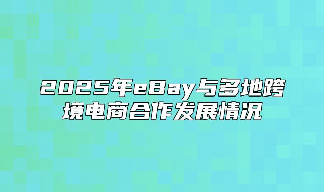2025年eBay与多地跨境电商合作发展情况
