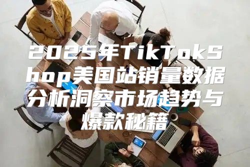 2025年TikTokShop美国站销量数据分析洞察市场趋势与爆款秘籍