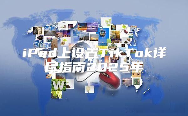 iPad上设置TikTok详尽指南2025年