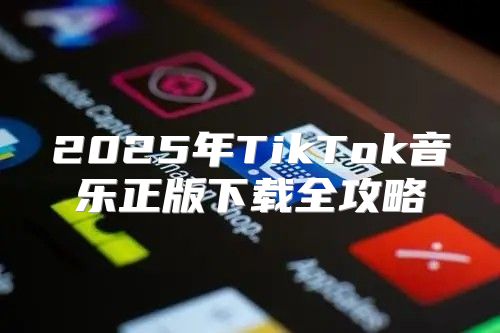 2025年TikTok音乐正版下载全攻略