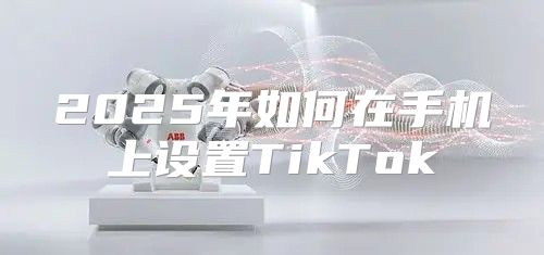 2025年如何在手机上设置TikTok