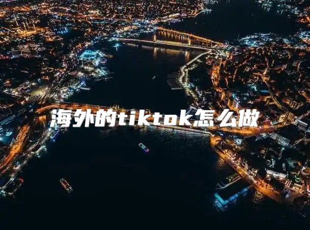 海外的tiktok怎么做