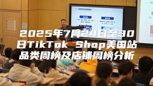 2025年7月24日至30日TikTok Shop美国站品类周榜及店铺周榜分析