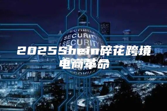 2025Shein碎花跨境电商革命