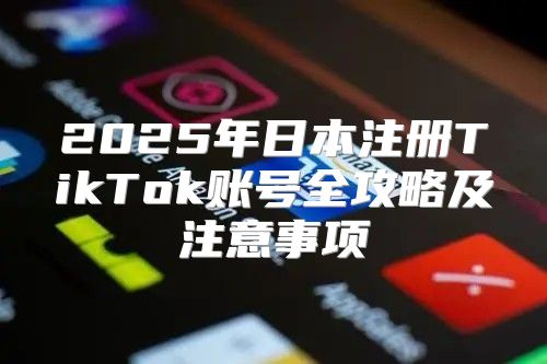 2025年日本注册TikTok账号全攻略及注意事项