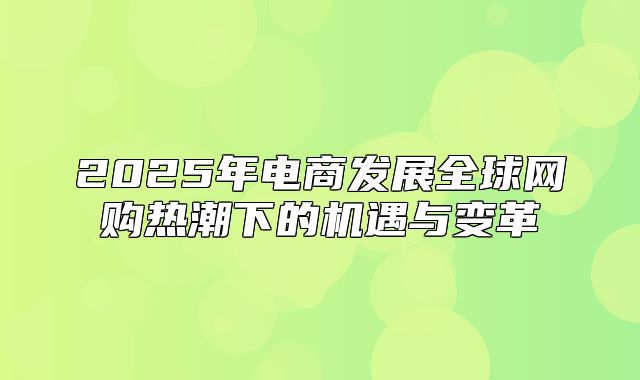 2025年电商发展全球网购热潮下的机遇与变革