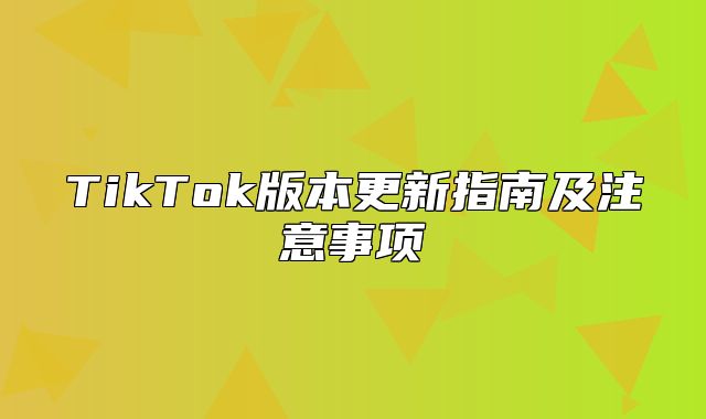 TikTok版本更新指南及注意事项