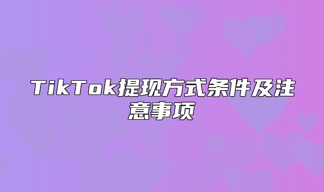 TikTok提现方式条件及注意事项