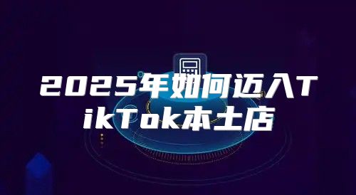 2025年如何迈入TikTok本土店