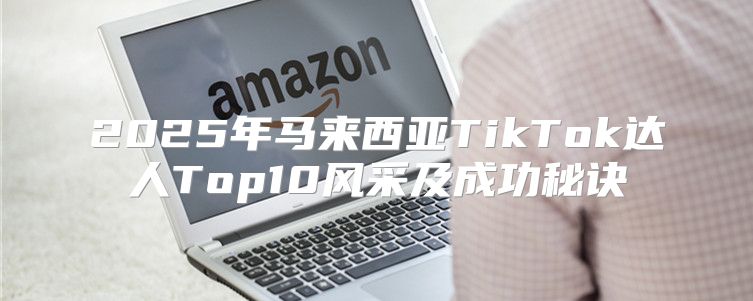 2025年马来西亚TikTok达人Top10风采及成功秘诀