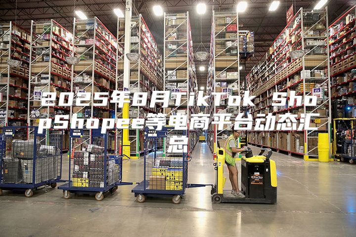 2025年8月TikTok ShopShopee等电商平台动态汇总