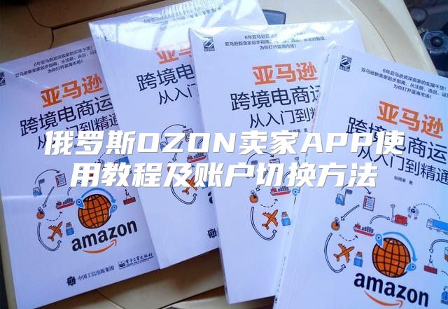 俄罗斯OZON卖家APP使用教程及账户切换方法