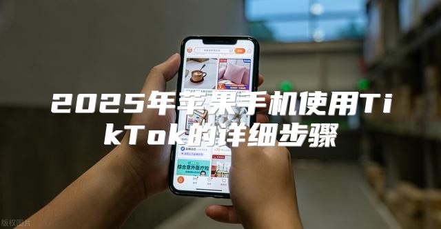 2025年苹果手机使用TikTok的详细步骤