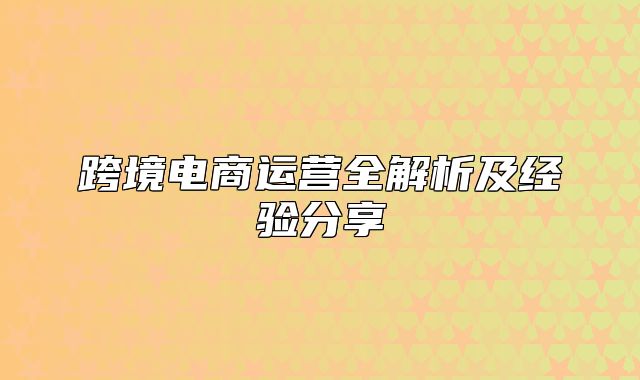 跨境电商运营全解析及经验分享