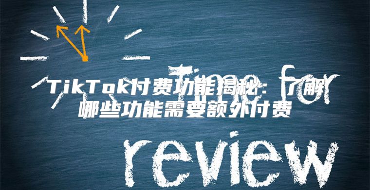 TikTok付费功能揭秘：了解哪些功能需要额外付费