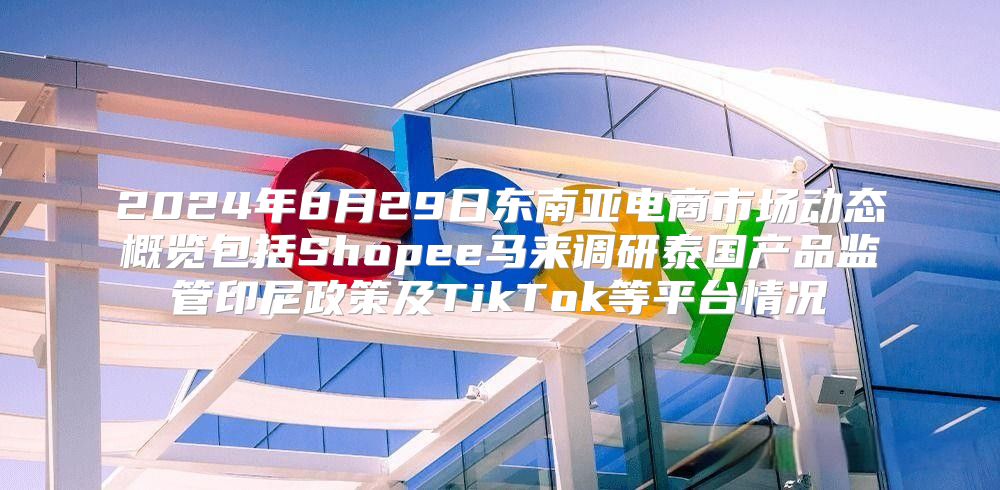 2025年8月29日东南亚电商市场动态概览包括Shopee马来调研泰国产品监管印尼政策及TikTok等平台情况
