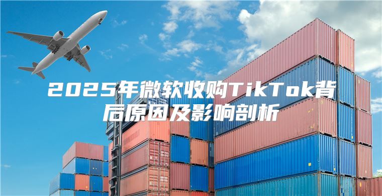 2025年微软收购TikTok背后原因及影响剖析