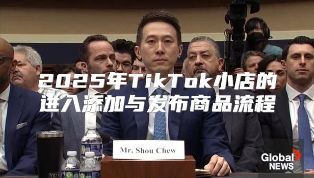 2025年TikTok小店的进入添加与发布商品流程