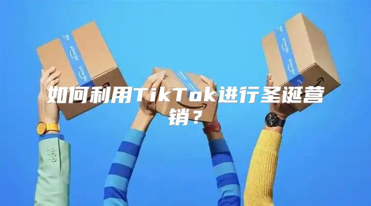 如何利用TikTok进行圣诞营销？