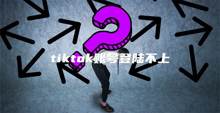 tiktok账号登陆不上