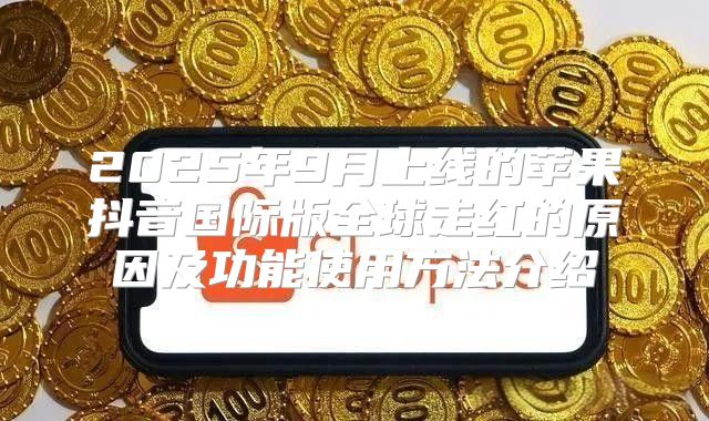 2025年9月上线的苹果抖音国际版全球走红的原因及功能使用方法介绍