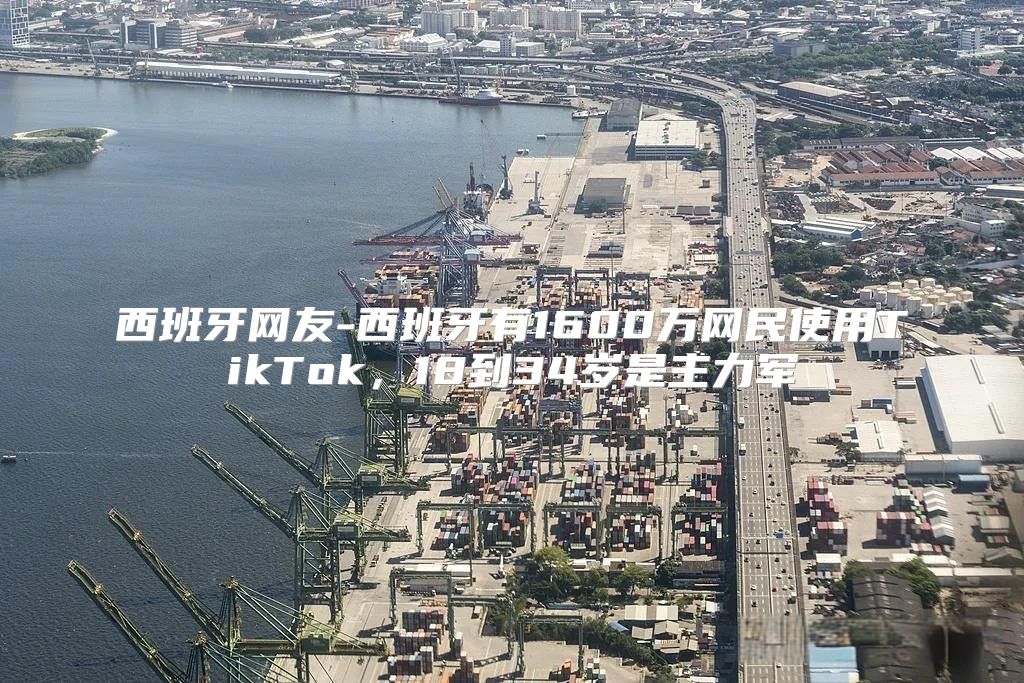 西班牙网友-西班牙有1600万网民使用TikTok，18到34岁是主力军